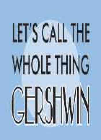Let's Call The Whole Thing Gershwin